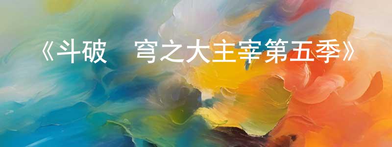 陳大波的網絡影視資源,《斗破蒼穹之大主宰第五季》詳情介紹_斗破蒼穹之大主宰第五季已完結在線觀看_斗破蒼穹之大主宰第五季迅雷下載_國漫